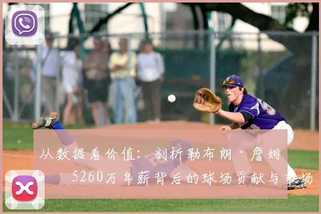 从数据看价值:剖析勒布朗·詹姆斯5260万年薪背后的球场贡献与市场效应