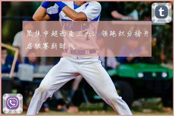 聚焦中超西南三杰：领跑积分榜开启联赛新时代