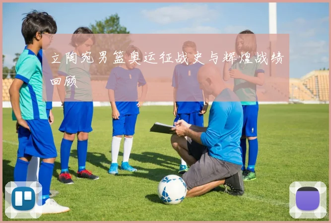 立陶宛男篮奥运征战史与辉煌战绩回顾