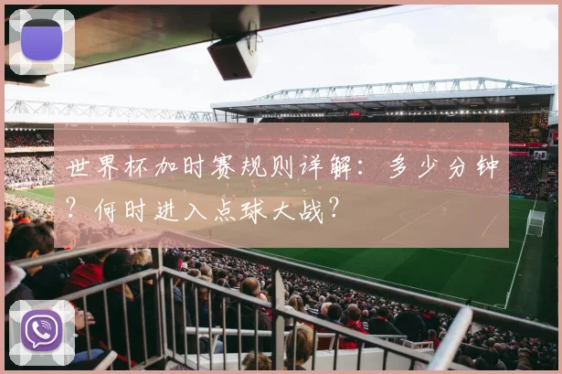 世界杯加时赛规则详解：多少分钟？何时进入点球大战？