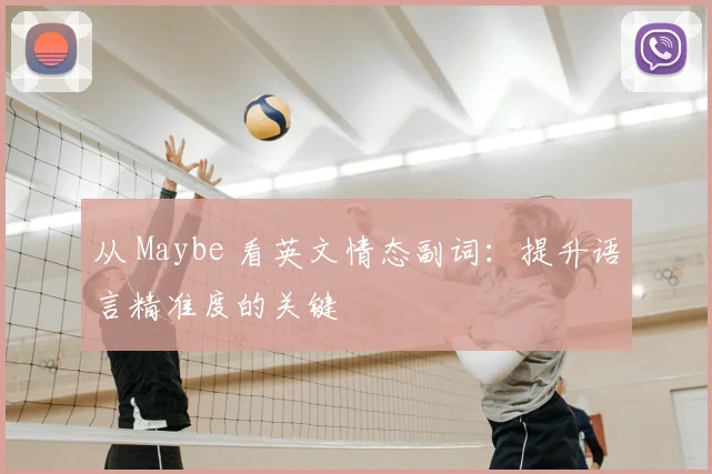 从 Maybe 看英文情态副词：提升语言精准度的关键
