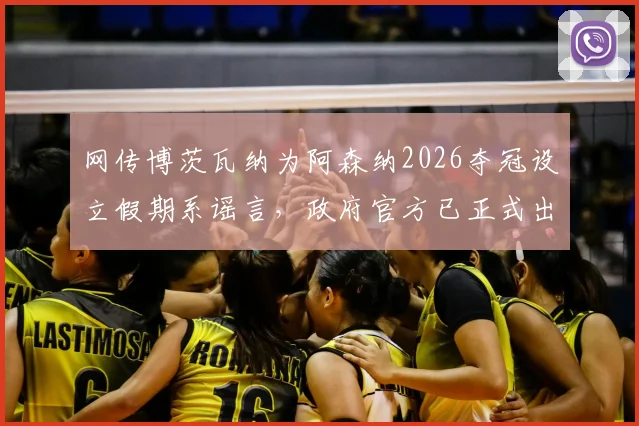 网传博茨瓦纳为阿森纳2026夺冠设立假期系谣言，政府官方已正式出面辟谣澄清