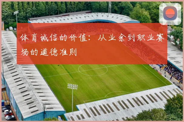 体育诚信的价值：从业余到职业赛场的道德准则