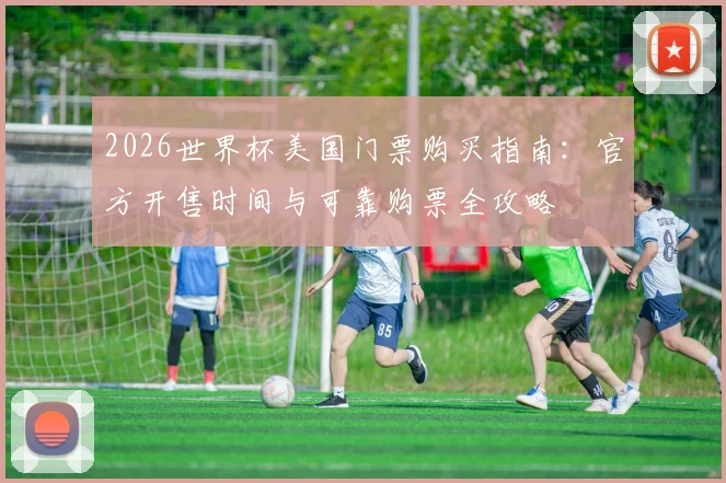 2026世界杯美国门票购买指南：官方开售时间与可靠购票全攻略