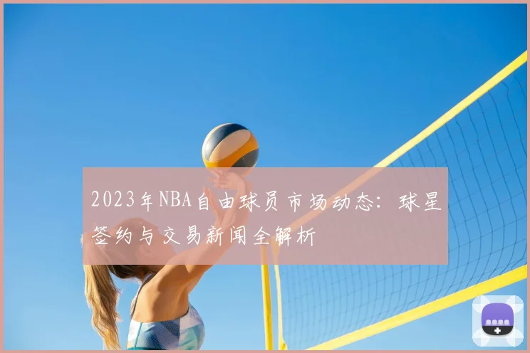 2023年NBA自由球员市场动态：球星签约与交易新闻全解析