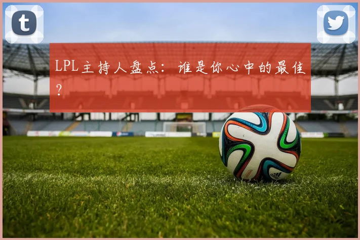 LPL主持人盘点：谁是你心中的最佳？