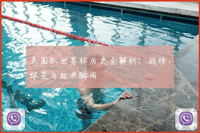 美国队世界杯历史全解析：战绩、球星与经典瞬间