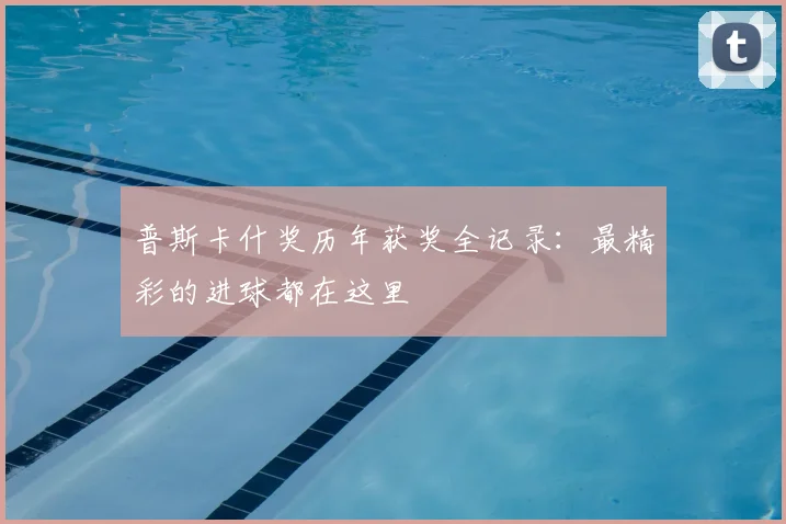 普斯卡什奖历年获奖全记录：最精彩的进球都在这里
