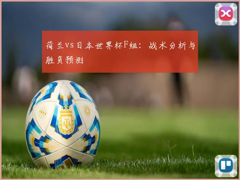 荷兰vs日本世界杯F组：战术分析与胜负预测