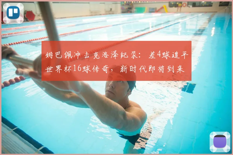 姆巴佩冲击克洛泽纪录:差4球追平世界杯16球传奇,新时代即将到来?