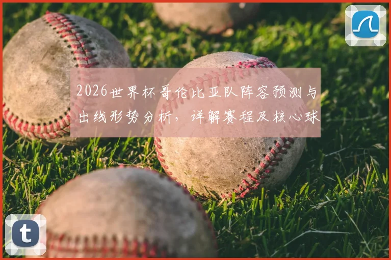 2026世界杯哥伦比亚队阵容预测与出线形势分析，详解赛程及核心球员