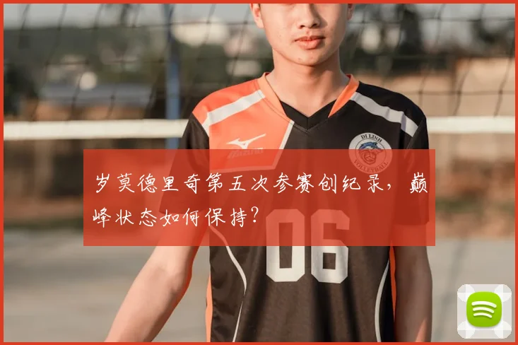 岁莫德里奇第五次参赛创纪录,巅峰状态如何保持?