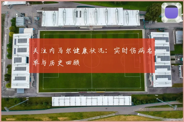 关注内马尔健康状况:实时伤病名单与历史回顾